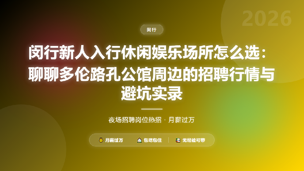 闵行新人入行休闲娱乐场所怎么选：聊聊多伦路孔公馆周边的招聘行情与避坑实录